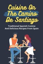 Cuisine On The Camino De Santiago: Traditional Spanish Cuisine And Delicious Recipes From Spain