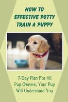 How To Effective Potty Train A Puppy: 7-Day Plan For All Pup Owners, Your Pup Will Understand You
