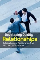 Developing Quality Relationships: Building Genuine Relationships That Will Lead To More Sales