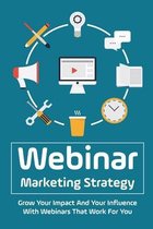 Webinar Marketing Strategy: Grow Your Impact And Your Influence With Webinars That Work For You