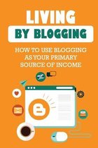 Living By Blogging: How To Use Blogging As Your Primary Source Of Income