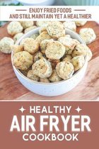 Healthy Air Fryer Cookbook: Enjoy Fried Foods And Still Maintain Yet A Healthier