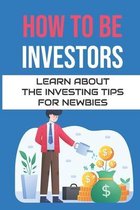 How To Be Investors: Learn About The Investing Tips For Newbies