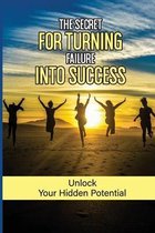 The Secret For Turning Failure Into Success: Unlock Your Hidden Potential
