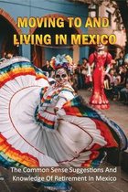 Moving To And Living In Mexico: The Common Sense Suggestions And Knowledge Of Retirement In Mexico