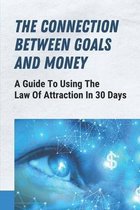 The Connection Between Goals And Money: A Guide To Using The Law Of Attraction In 30 Days