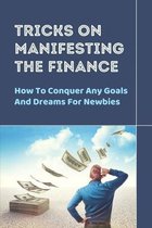 Tricks On Manifesting The Finance: How To Conquer Any Goals And Dreams For Newbies