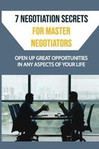 7 Negotiation Secrets For Master Negotiators: Open Up Great Opportunities In Any Aspects Of Your Life