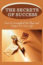 The Secrets Of Success: How To Accomplish The Plan And Purpose For Your Life