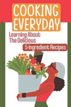 Cooking Everyday: Learning About The Delicious 5-Ingredient Recipes