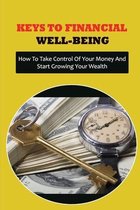 Keys To Financial Well-Being: How To Take Control Of Your Money And Start Growing Your Wealth