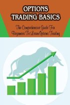 Options Trading Basics: The Comprehensive Guide For Beginners To Learn Options Trading