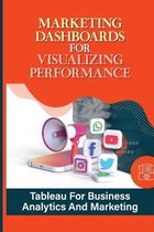 Marketing Dashboards For Visualizing Performance: Tableau For Business Analytics And Marketing