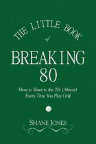 The Little Book of Breaking 80 - How to Shoot in the 70s (Almost) Every Time You Play Golf