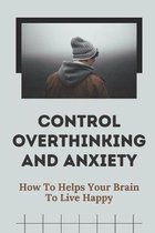 Control Overthinking And Anxiety: How To Helps Your Brain To Live Happy