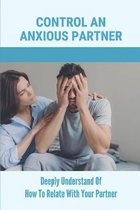 Control An Anxious Partner: Deeply Understand Of How To Relate With Your Partner