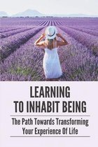 Learning To Inhabit Being: The Path Towards Transforming Your Experience Of Life