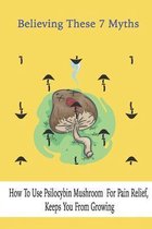 Believing These 7 Myths: How To Use Psilocybin Mushroom For Pain Relief Keeps You From Growing