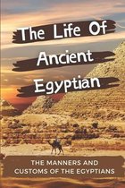 The Life Of Ancient Egyptian: The Manners And Customs Of The Egyptians