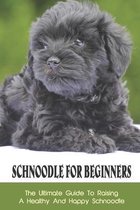 Schnoodle For Beginners: The Ultimate Guide To Raising A Healthy And Happy Schnoodle