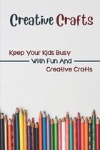 Creative Crafts: Keep Your Kids Busy With Fun And Creative Crafts