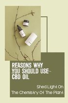 Reasons Why You Should Use CBD Oil: Shed Light On The Chemistry Of The Plant