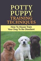 Potty Puppy Training Techniques: How To House Train Your Dog To Be Obedient