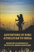 Adventure Of King Athelstan To India: Adventure Accompanied By The Mystical Woman Adventurer