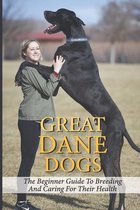 Great Dane Dogs: The Beginner Guide To Breeding And Caring For Their Health