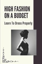 High Fashion On A Budget: Learn To Dress Properly