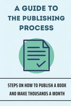 A Guide To The Publishing Process: Steps On How To Publish A Book And Make Thousands A Month