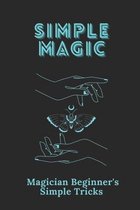 Simple Magic: Magician Beginner's Simple Tricks