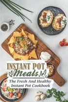 Instant Pot Meals: The Fresh And Healthy Instant Pot Cookbook