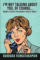 I'm Not Talking About You, Of CourseI'm Not Talking About You, Of Course (Quirky Essays for Quirky People Book 1)