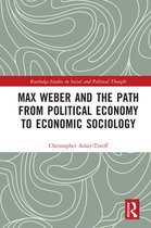 Routledge Studies in Social and Political Thought - Max Weber and the Path from Political Economy to Economic Sociology