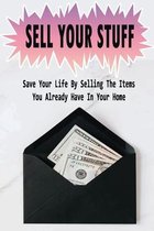 Sell Your Stuff: Save Your Life By Selling The Items You Already Have In Your Home