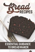 Bread Recipes: Essential Guidance To Bread Maker