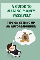 A Guide To Making Money Passively: Tips On Setting Up An Autoresponder