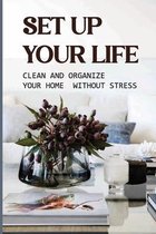 Set Up Your Life: Clean And Organize Your Home Without Stress