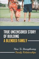 True Uncensored Story Of Building A Blended Family: How To Strengthening Family Relationships