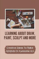 Learning About Draw, Paint, Sculpt And More: Creative Ideas To Make All Kinds Of Awesome Art