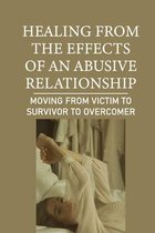 Healing From The Effects Of An Abusive Relationship: Moving From Victim To Survivor To Overcomer