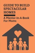 Guide To Build Spectacular Homes: A Mentor-In-A-Book For Moms