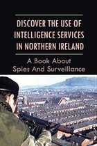 Discover The Use Of Intelligence Services In Northern Ireland: A Book About Spies And Surveillance