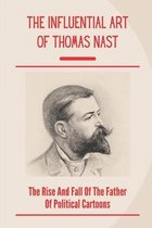 The Influential Art Of Thomas Nast: The Rise And Fall Of The Father Of Political Cartoons