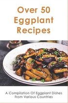 Over 50 Eggplant Recipes: A Compilation Of Eggplant Dishes From Various Countries