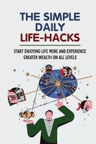 The Simple Daily Life-Hacks: Start Enjoying Life More And Experience Greater Wealth On All Levels