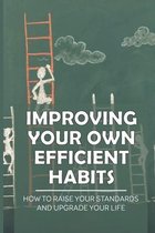 Improving Your Own Efficient Habits: How To Raise Your Standards And Upgrade Your Life