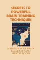 Secrets To Powerful Brain Training Techniques: Maintain Your Brain Elasticity And Mental Focus