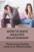 How To Have Healthy Relationship: Maintaining Healthy Long-Term Relationships